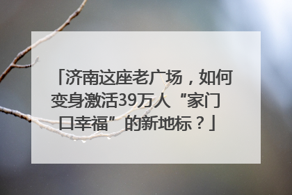 济南这座老广场，如何变身激活39万人“家门口幸福”的新地标？