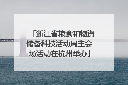 浙江省粮食和物资储备科技活动周主会场活动在杭州举办