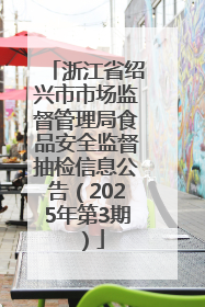 浙江省绍兴市市场监督管理局食品安全监督抽检信息公告（2025年第3期）