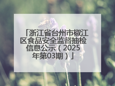 浙江省台州市椒江区食品安全监督抽检信息公示（2025年第03期）