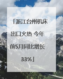 浙江台州机床出口火热 今年前5月同比增长33%