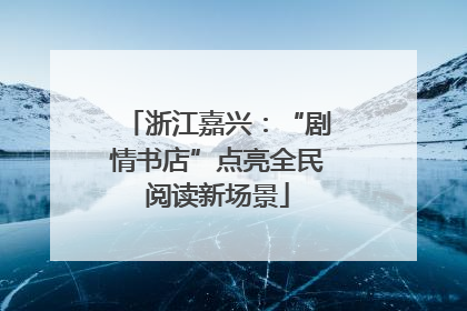 浙江嘉兴：“剧情书店”点亮全民阅读新场景