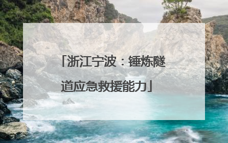 浙江宁波：锤炼隧道应急救援能力