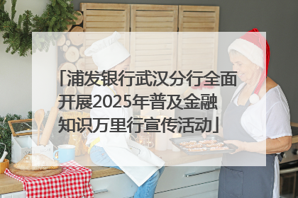 浦发银行武汉分行全面开展2025年普及金融知识万里行宣传活动