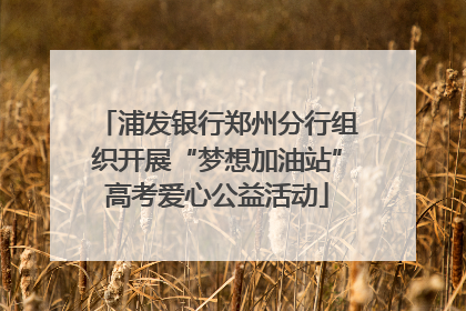 浦发银行郑州分行组织开展“梦想加油站”高考爱心公益活动