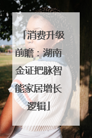 消费升级前瞻：湖南金证把脉智能家居增长逻辑