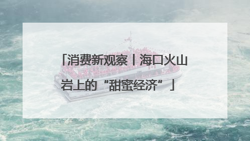 消费新观察丨海口火山岩上的“甜蜜经济”