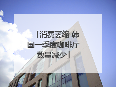 消费萎缩 韩国一季度咖啡厅数量减少