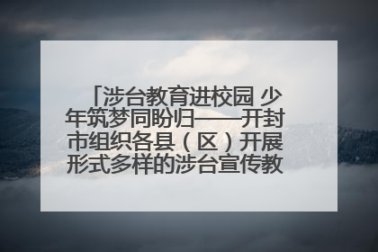 涉台教育进校园 少年筑梦同盼归——开封市组织各县（区）开展形式多样的涉台宣传教育进校园活动