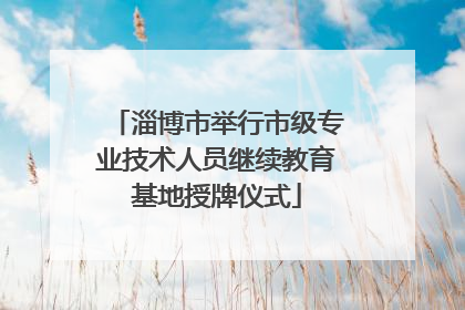 淄博市举行市级专业技术人员继续教育基地授牌仪式