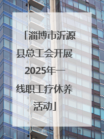 淄博市沂源县总工会开展2025年一线职工疗休养活动