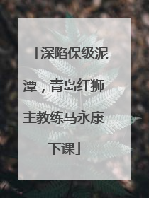 深陷保级泥潭，青岛红狮主教练马永康下课
