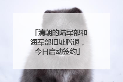 清朝的陆军部和海军部旧址腾退，今日启动签约