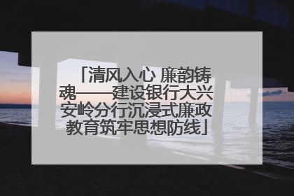 清风入心 廉韵铸魂——建设银行大兴安岭分行沉浸式廉政教育筑牢思想防线