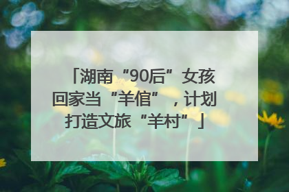 湖南“90后”女孩回家当“羊倌”，计划打造文旅“羊村”