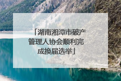 湖南湘潭市破产管理人协会顺利完成换届选举