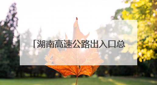 湖南高速公路出入口总流量860.21万辆次 长沙周边最繁忙