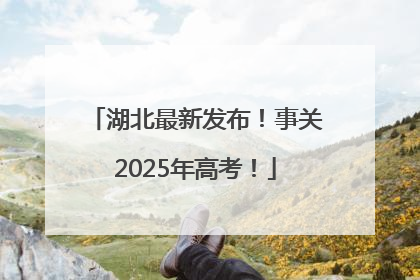 湖北最新发布！事关2025年高考！