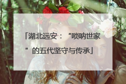 湖北远安：“唢呐世家”的五代坚守与传承