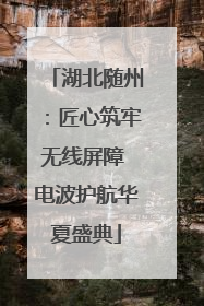 湖北随州：匠心筑牢无线屏障 电波护航华夏盛典