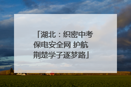 湖北：织密中考保电安全网 护航荆楚学子逐梦路