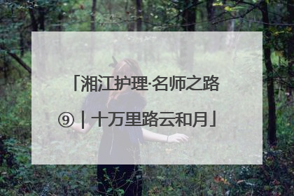 湘江护理·名师之路⑨｜十万里路云和月