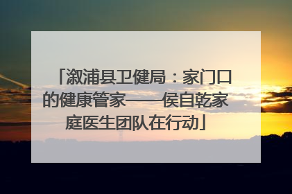 溆浦县卫健局：家门口的健康管家——侯自乾家庭医生团队在行动