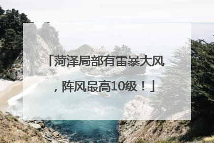 菏泽局部有雷暴大风，阵风最高10级！