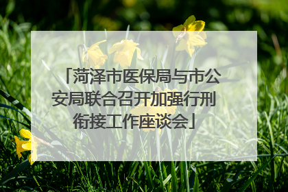 菏泽市医保局与市公安局联合召开加强行刑衔接工作座谈会