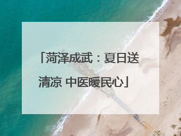 菏泽成武：夏日送清凉 中医暖民心
