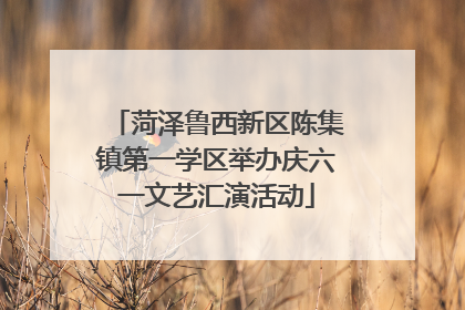 菏泽鲁西新区陈集镇第一学区举办庆六一文艺汇演活动