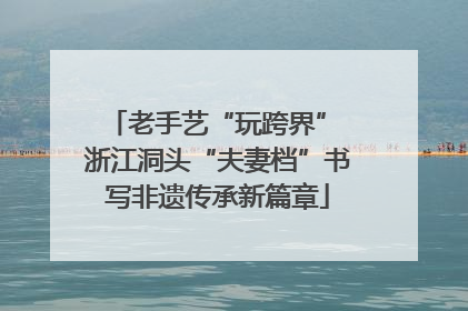 老手艺“玩跨界” 浙江洞头“夫妻档”书写非遗传承新篇章
