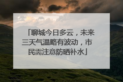 聊城今日多云，未来三天气温略有波动，市民需注意防晒补水