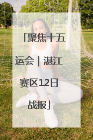 聚焦十五运会｜湛江赛区12日战报