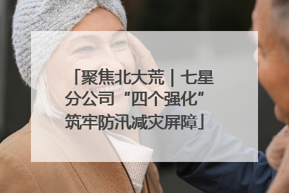 聚焦北大荒｜七星分公司“四个强化”筑牢防汛减灾屏障