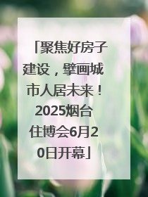 聚焦好房子建设，擘画城市人居未来！2025烟台住博会6月20日开幕