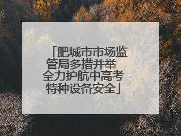 肥城市市场监管局多措并举 全力护航中高考特种设备安全