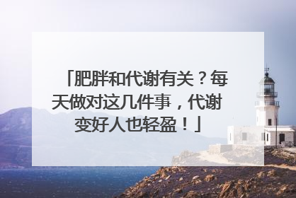 肥胖和代谢有关？每天做对这几件事，代谢变好人也轻盈！