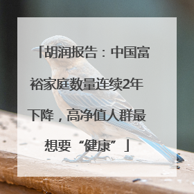胡润报告：中国富裕家庭数量连续2年下降，高净值人群最想要“健康”
