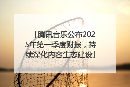 腾讯音乐公布2025年第一季度财报，持续深化内容生态建设