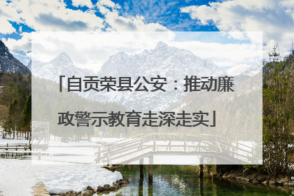 自贡荣县公安：推动廉政警示教育走深走实