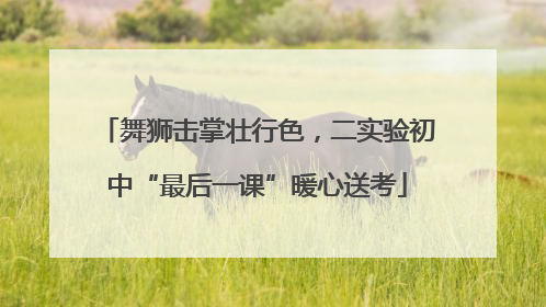舞狮击掌壮行色，二实验初中“最后一课”暖心送考