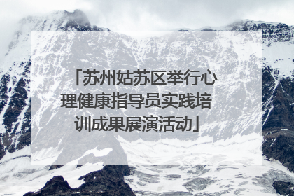 苏州姑苏区举行心理健康指导员实践培训成果展演活动