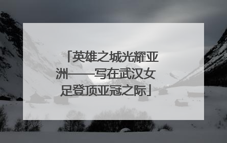 英雄之城光耀亚洲——写在武汉女足登顶亚冠之际