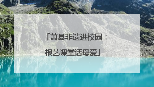 萧县非遗进校园：根艺课堂话母爱
