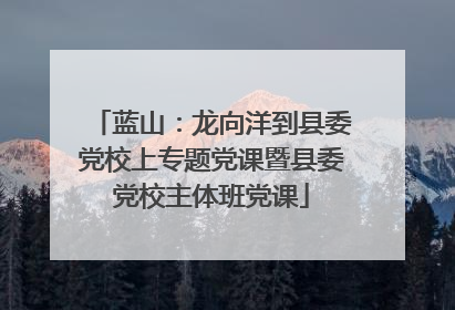蓝山：龙向洋到县委党校上专题党课暨县委党校主体班党课