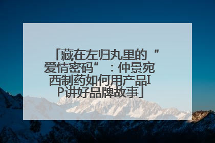 藏在左归丸里的“爱情密码”：仲景宛西制药如何用产品IP讲好品牌故事