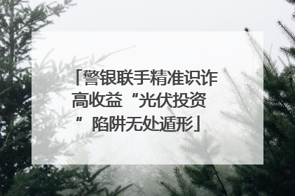 警银联手精准识诈 高收益“光伏投资”陷阱无处遁形
