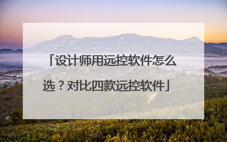 设计师用远控软件怎么选？对比四款远控软件