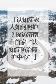 认知症老人如何照护？探访济南市首家“认知症防治照护中心”